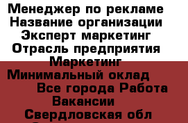 Менеджер по рекламе › Название организации ­ Эксперт-маркетинг › Отрасль предприятия ­ Маркетинг › Минимальный оклад ­ 50 000 - Все города Работа » Вакансии   . Свердловская обл.,Среднеуральск г.